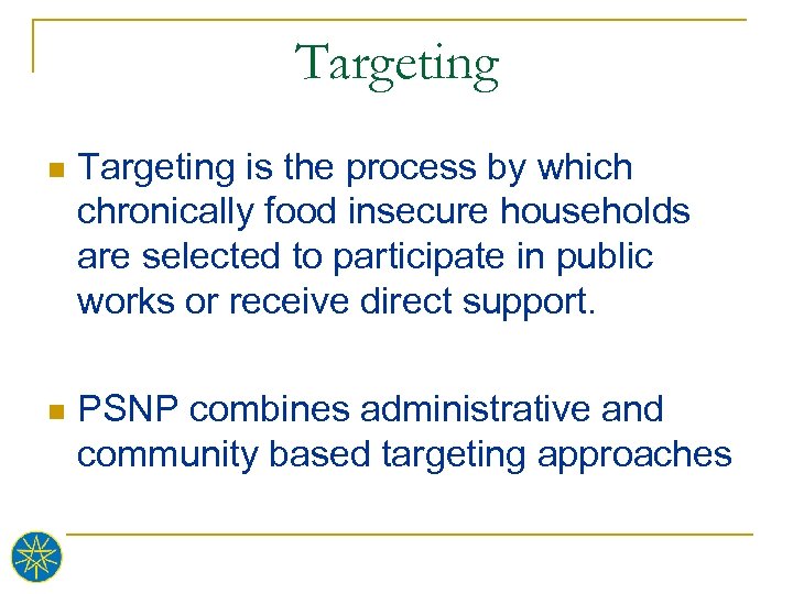 Targeting n Targeting is the process by which chronically food insecure households are selected