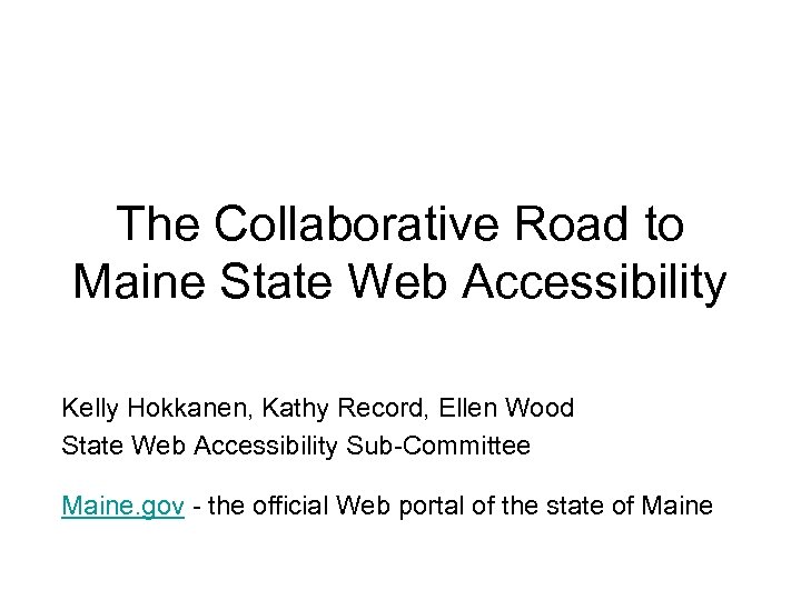 The Collaborative Road to Maine State Web Accessibility Kelly Hokkanen, Kathy Record, Ellen Wood