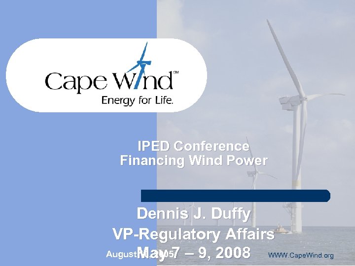 IPED Conference Financing Wind Power Dennis J. Duffy VP-Regulatory Affairs August. May 7 –