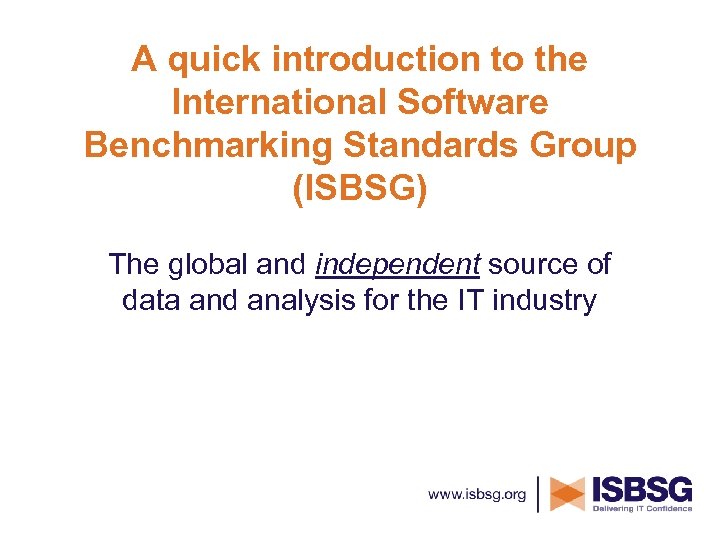 A quick introduction to the International Software Benchmarking Standards Group (ISBSG) The global and