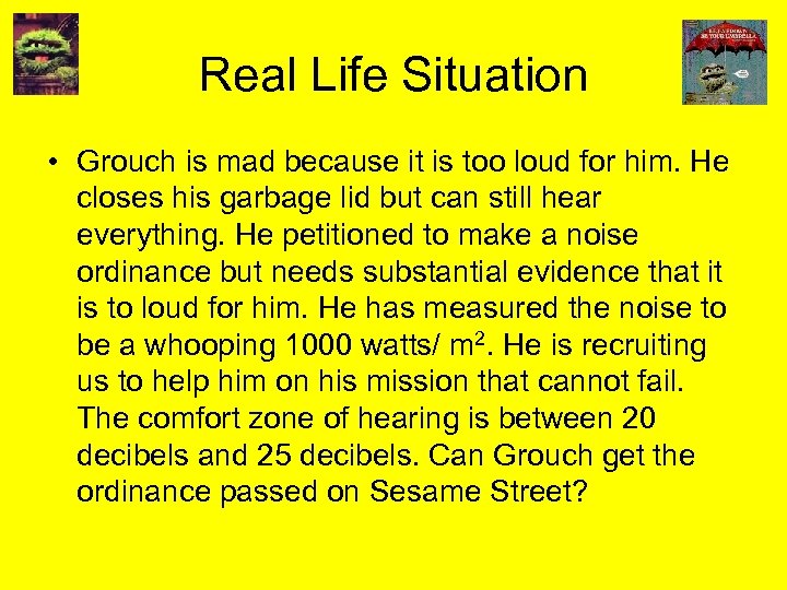 Real Life Situation • Grouch is mad because it is too loud for him.