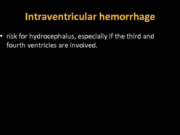 Intraventricular hemorrhage • risk for hydrocephalus, especially if the third and fourth ventricles are