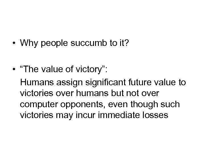  • Why people succumb to it? • “The value of victory”: Humans assignificant