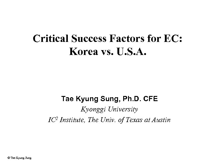 Critical Success Factors for EC: Korea vs. U. S. A. Tae Kyung Sung, Ph.