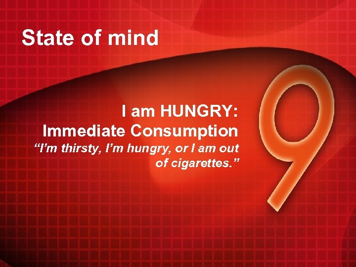 State of mind I am HUNGRY: Immediate Consumption “I’m thirsty, I’m hungry, or I