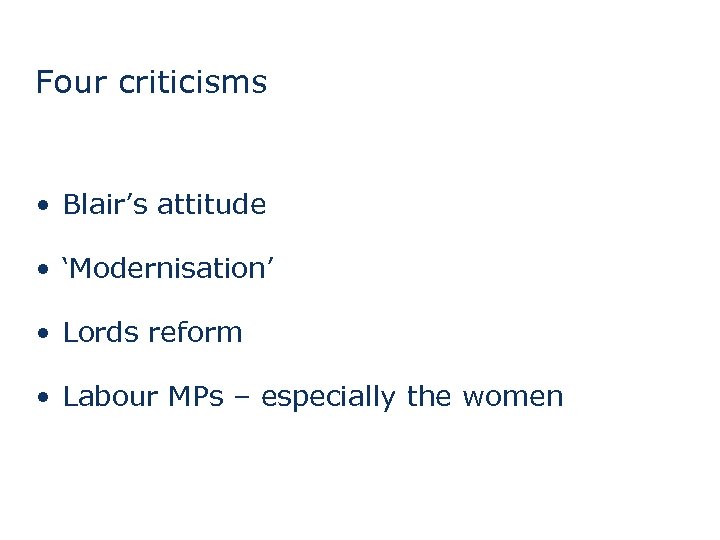 Four criticisms • Blair’s attitude • ‘Modernisation’ • Lords reform • Labour MPs –