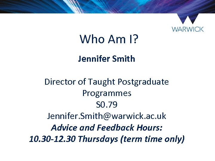 Who Am I? Jennifer Smith Director of Taught Postgraduate Programmes S 0. 79 Jennifer.