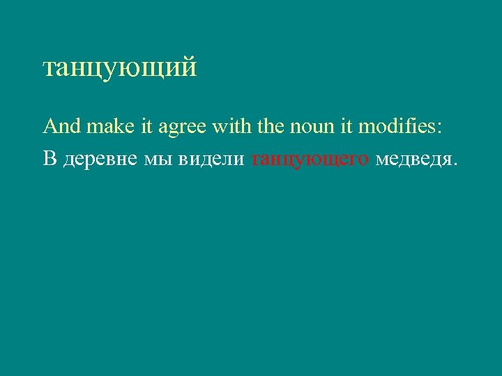 танцующий And make it agree with the noun it modifies: В деревне мы видели