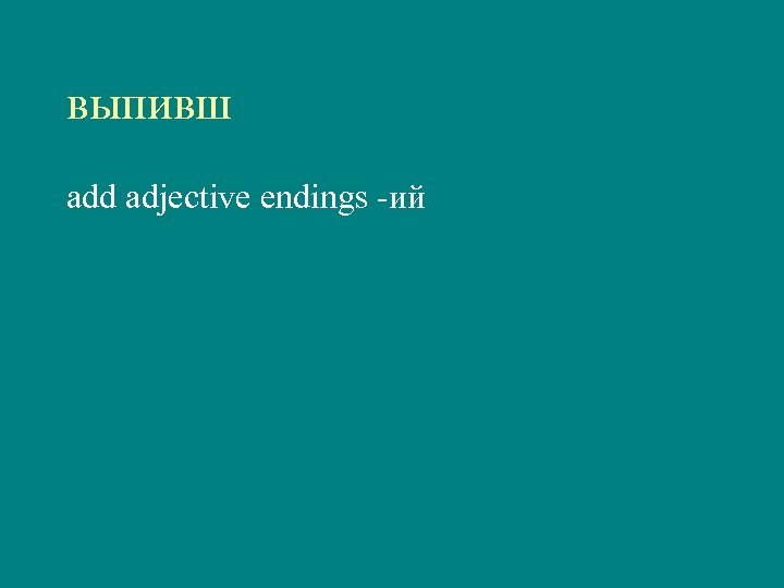 выпивш add adjective endings -ий 