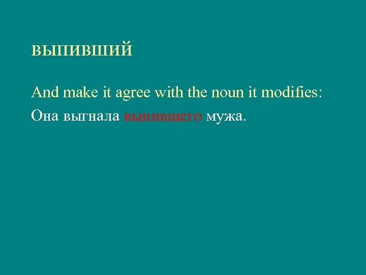 выпивший And make it agree with the noun it modifies: Она выгнала выпившего мужа.