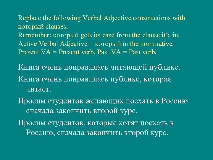 Replace the following Verbal Adjective constructions with который clauses. Remember: который gets its case