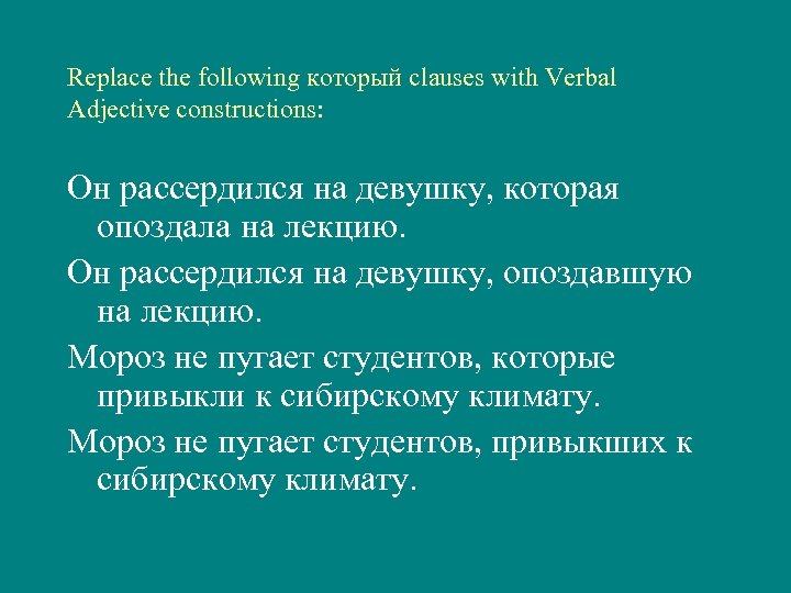 Replace the following который clauses with Verbal Adjective constructions: Он рассердился на девушку, которая