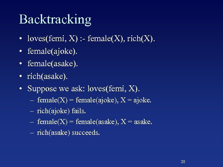Backtracking • • • loves(femi, X) : - female(X), rich(X). female(ajoke). female(asake). rich(asake). Suppose