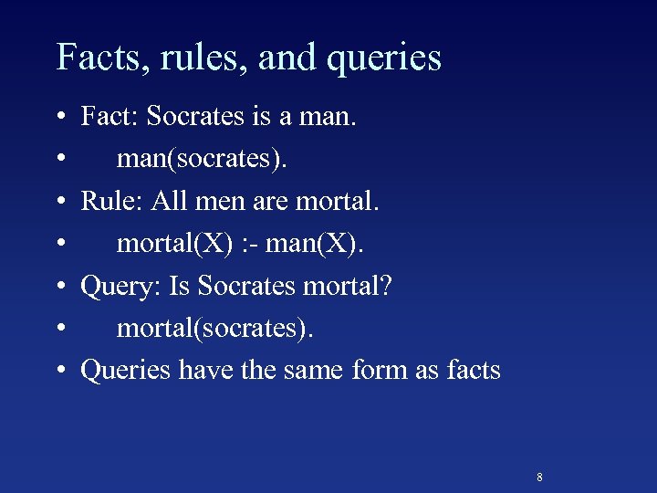 Facts, rules, and queries • • Fact: Socrates is a man(socrates). Rule: All men