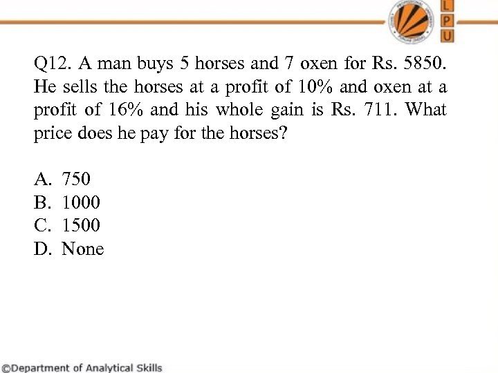 Q 12. A man buys 5 horses and 7 oxen for Rs. 5850. He