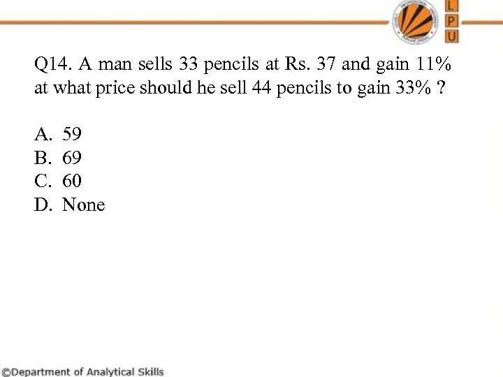 Q 14. A man sells 33 pencils at Rs. 37 and gain 11% at