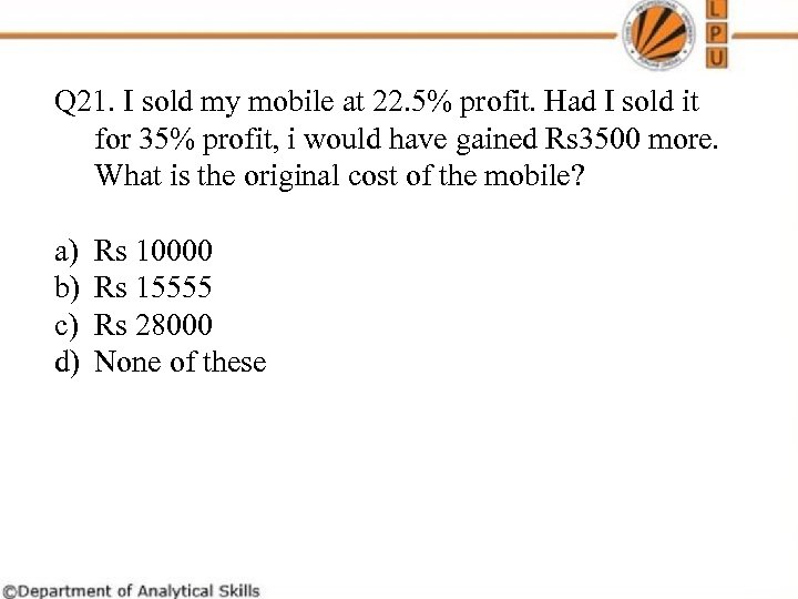 Q 21. I sold my mobile at 22. 5% profit. Had I sold it