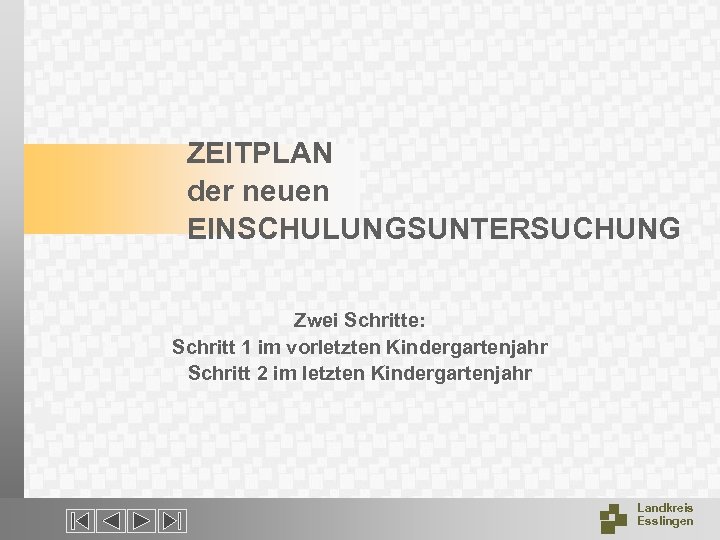 ZEITPLAN der neuen EINSCHULUNGSUNTERSUCHUNG Zwei Schritte: Schritt 1 im vorletzten Kindergartenjahr Schritt 2 im