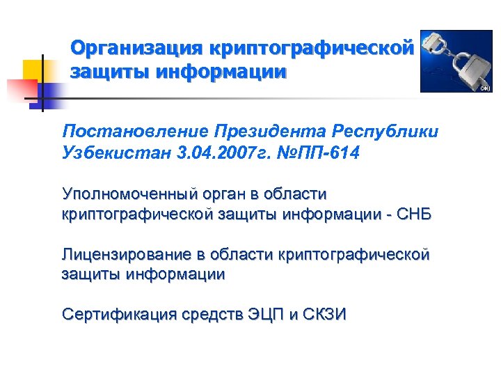 Организация криптографической защиты информации Постановление Президента Республики Узбекистан 3. 04. 2007 г. №ПП-614 Уполномоченный