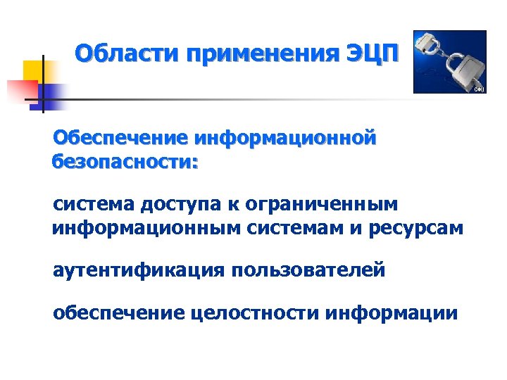 Области применения ЭЦП Обеспечение информационной безопасности: система доступа к ограниченным информационным системам и ресурсам
