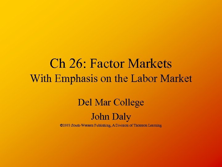 Ch 26: Factor Markets With Emphasis on the Labor Market Del Mar College John