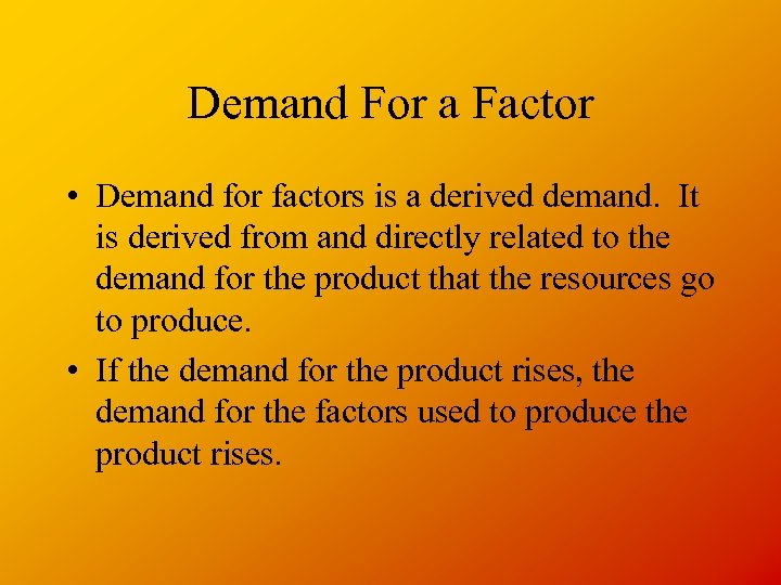 Demand For a Factor • Demand for factors is a derived demand. It is
