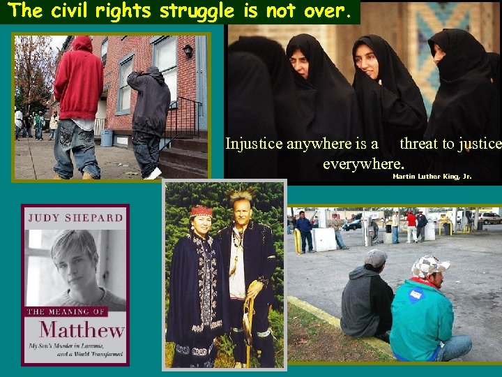 The civil rights struggle is not over. Injustice anywhere is a threat to justice