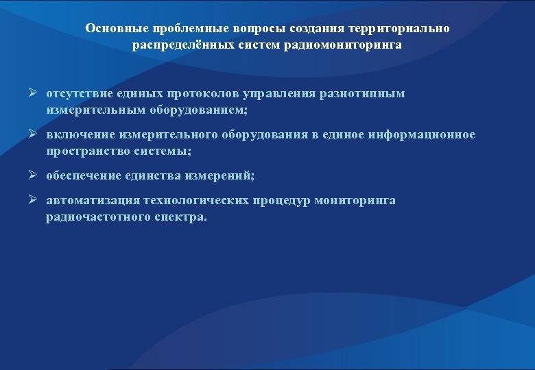 Основные проблемные вопросы создания территориально распределённых систем радиомониторинга Ø отсутствие единых протоколов управления разнотипным