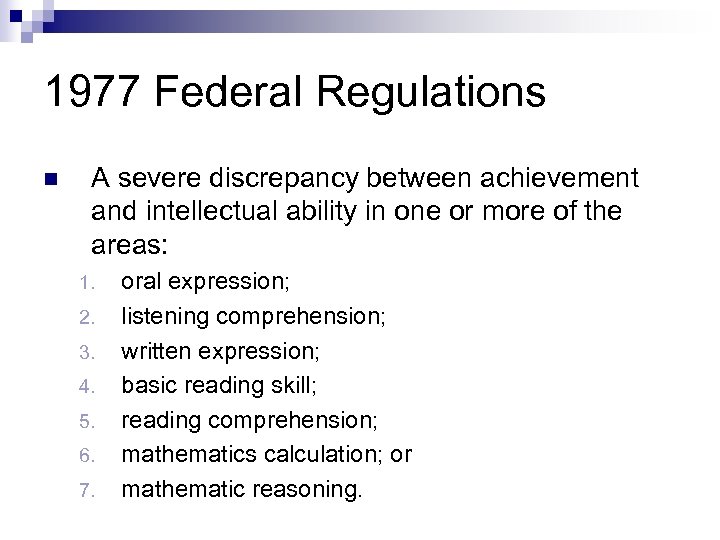 1977 Federal Regulations n A severe discrepancy between achievement and intellectual ability in one