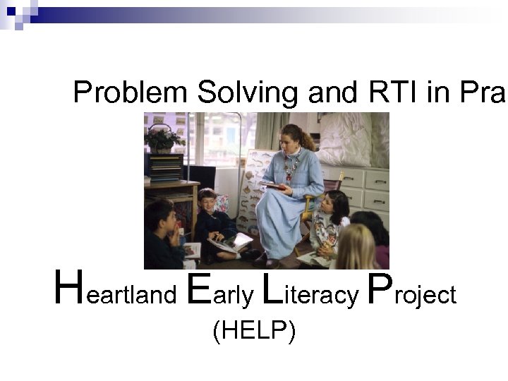 Problem Solving and RTI in Prac Heartland Early Literacy Project (HELP) “Helping Children Read.