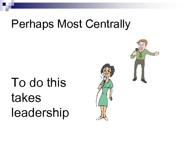 Perhaps Most Centrally To do this takes leadership 