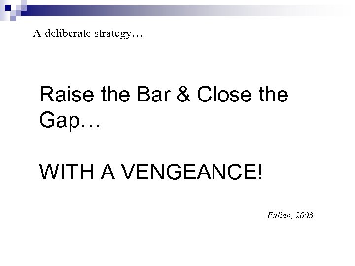 A deliberate strategy… Raise the Bar & Close the Gap… WITH A VENGEANCE! Fullan,