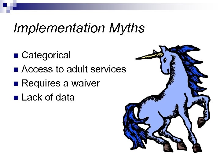 Implementation Myths Categorical n Access to adult services n Requires a waiver n Lack