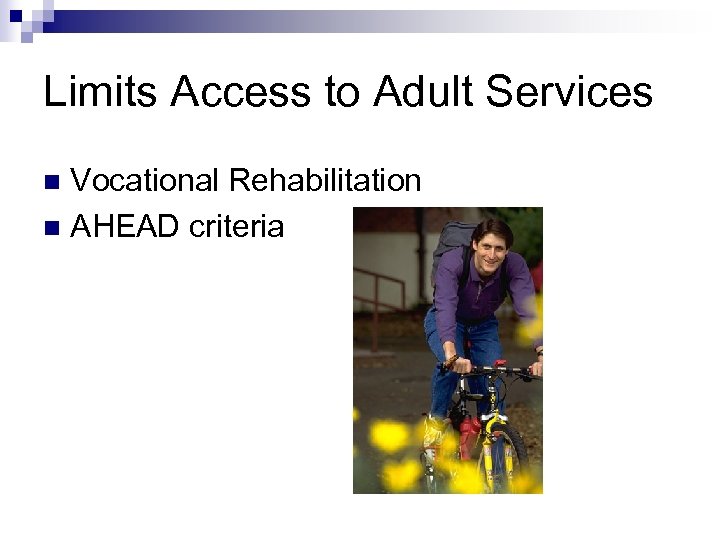 Limits Access to Adult Services Vocational Rehabilitation n AHEAD criteria n 