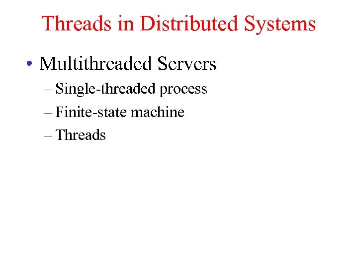 Threads in Distributed Systems • Multithreaded Servers – Single-threaded process – Finite-state machine –