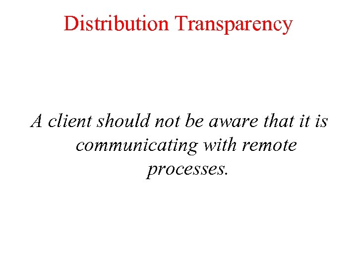 Distribution Transparency A client should not be aware that it is communicating with remote