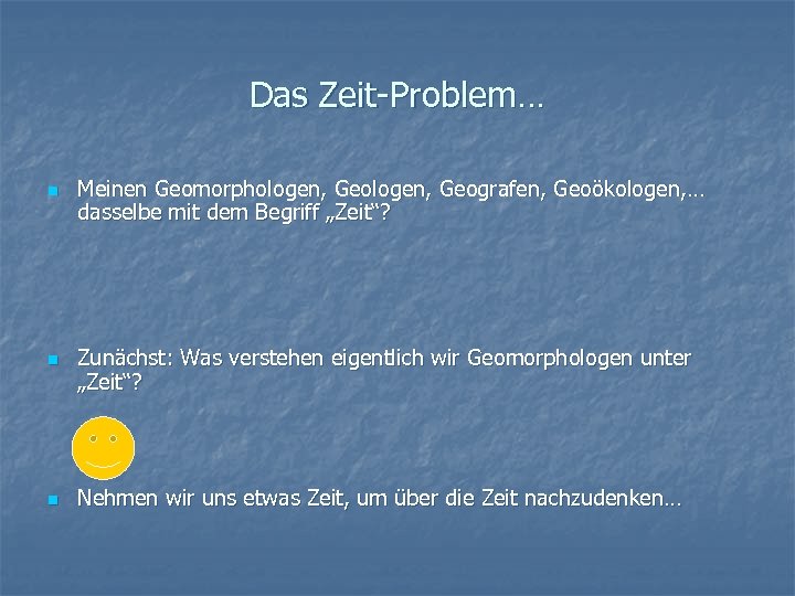 Das Zeit-Problem… n n n Meinen Geomorphologen, Geografen, Geoökologen, … dasselbe mit dem Begriff
