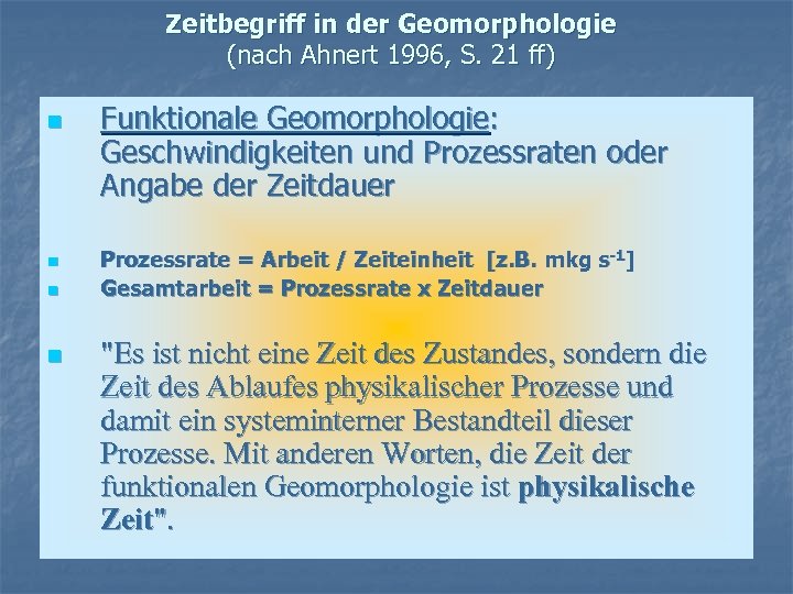 Zeitbegriff in der Geomorphologie (nach Ahnert 1996, S. 21 ff) n n Funktionale Geomorphologie: