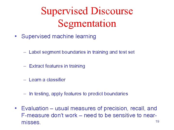 Supervised Discourse Segmentation • Supervised machine learning – Label segment boundaries in training and