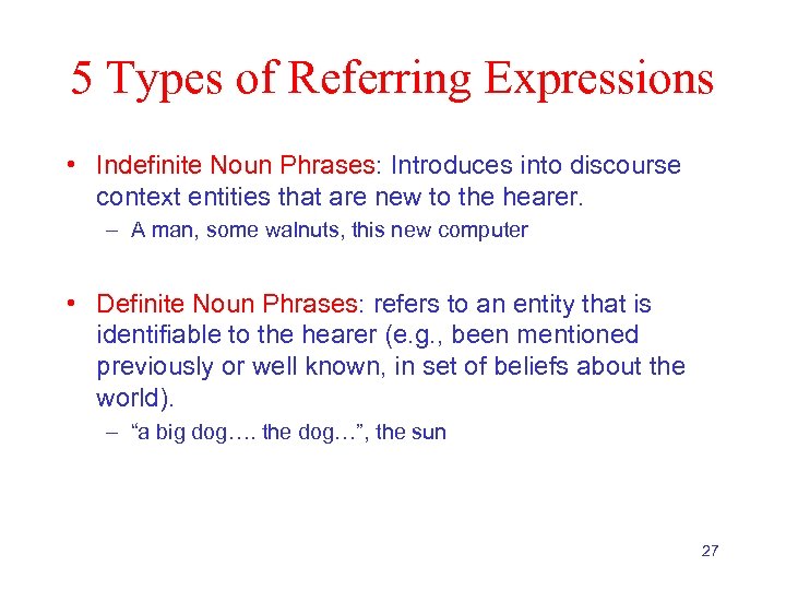 5 Types of Referring Expressions • Indefinite Noun Phrases: Introduces into discourse context entities