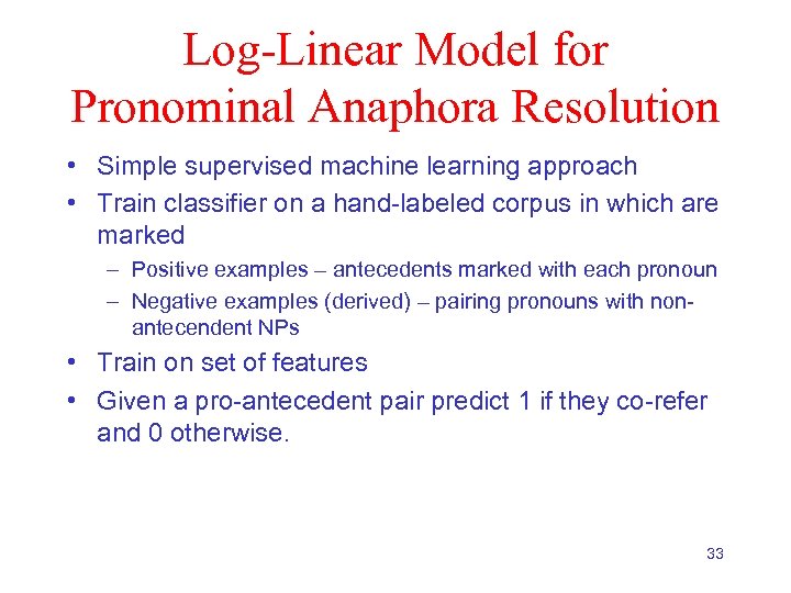 Log-Linear Model for Pronominal Anaphora Resolution • Simple supervised machine learning approach • Train