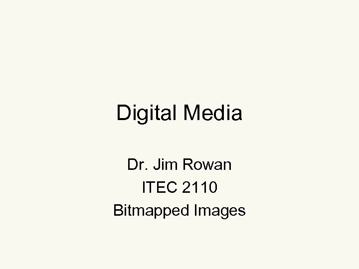 Digital Media Dr. Jim Rowan ITEC 2110 Bitmapped Images 