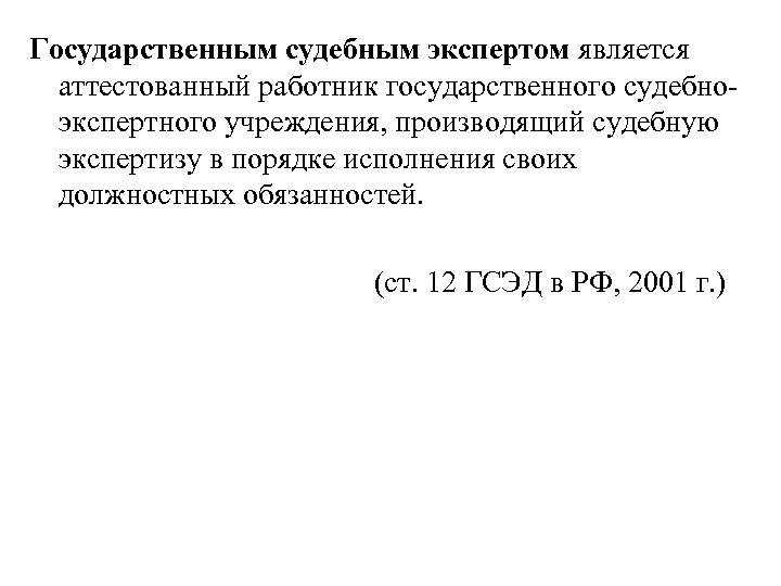 Государственным судебным экспертом является аттестованный работник государственного судебно экспертного учреждения, производящий судебную экспертизу в