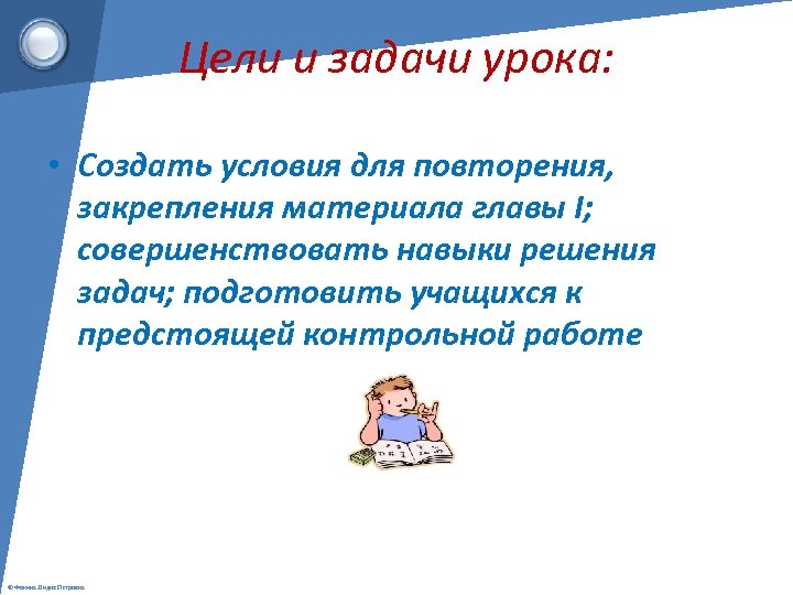 Цели и задачи урока: • Создать условия для повторения, закрепления материала главы I; совершенствовать