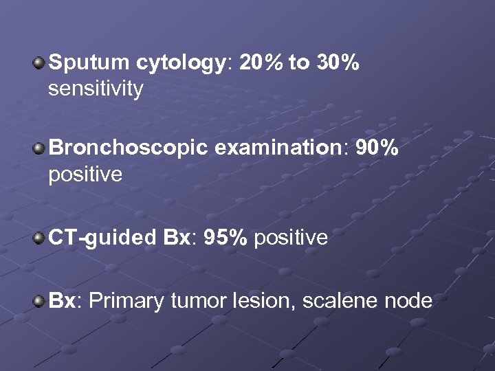 Sputum cytology: 20% to 30% sensitivity Bronchoscopic examination: 90% positive CT-guided Bx: 95% positive