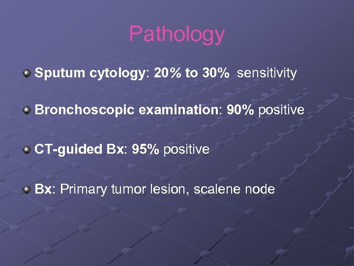 Pathology Sputum cytology: 20% to 30% sensitivity Bronchoscopic examination: 90% positive CT-guided Bx: 95%