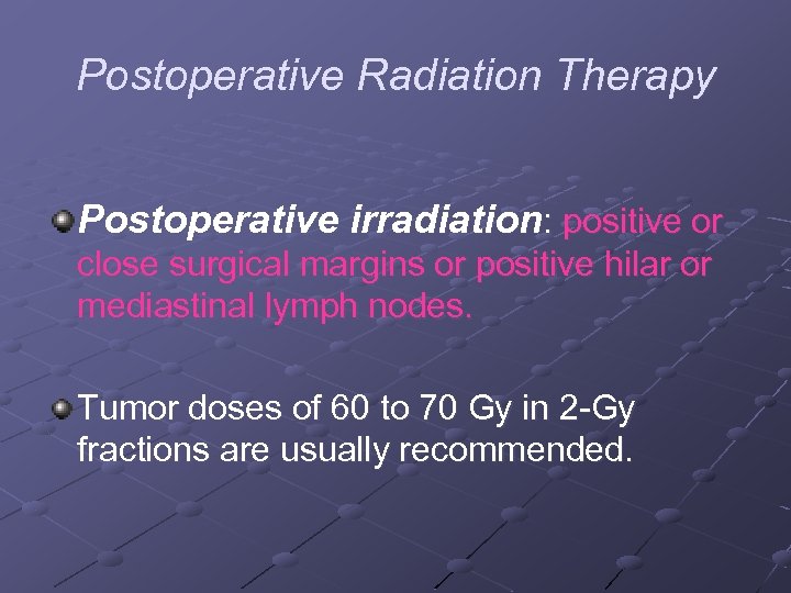 Postoperative Radiation Therapy Postoperative irradiation: positive or close surgical margins or positive hilar or