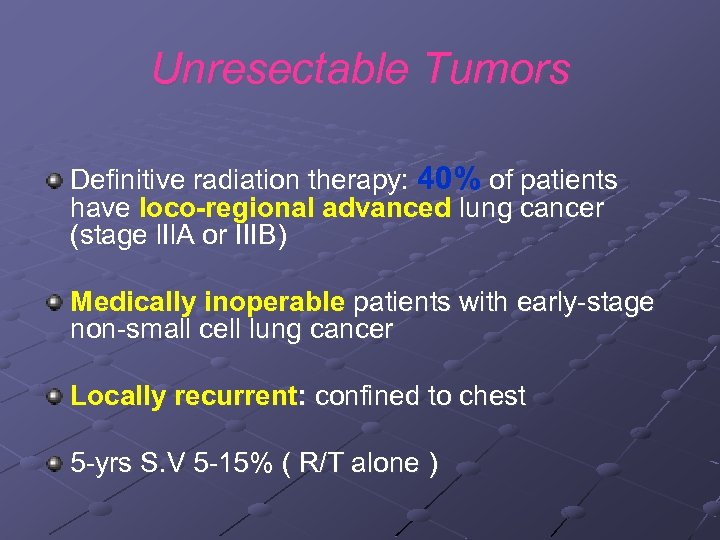 Unresectable Tumors Definitive radiation therapy: 40% of patients have loco-regional advanced lung cancer (stage