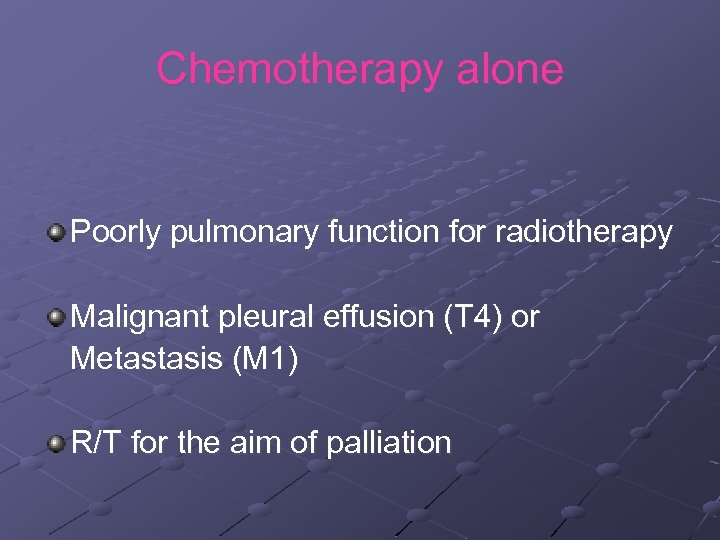 Chemotherapy alone Poorly pulmonary function for radiotherapy Malignant pleural effusion (T 4) or Metastasis