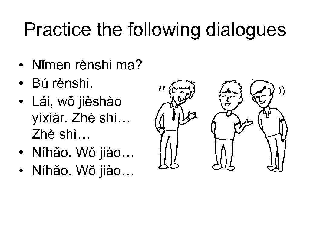 Practice the following dialogues • Nǐmen rènshi ma? • Bú rènshi. • Lái, wǒ